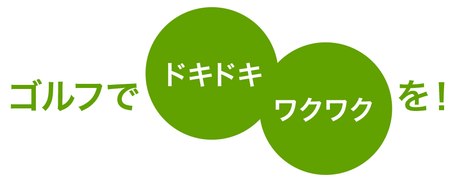 ゴルフでドキドキ、ワクワクを！